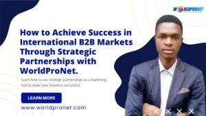 How to achieve success in international B2B markets through strategic partnerships with WorldProNet